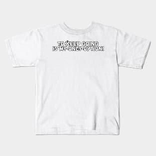 To keep going is my only option! Kids T-Shirt